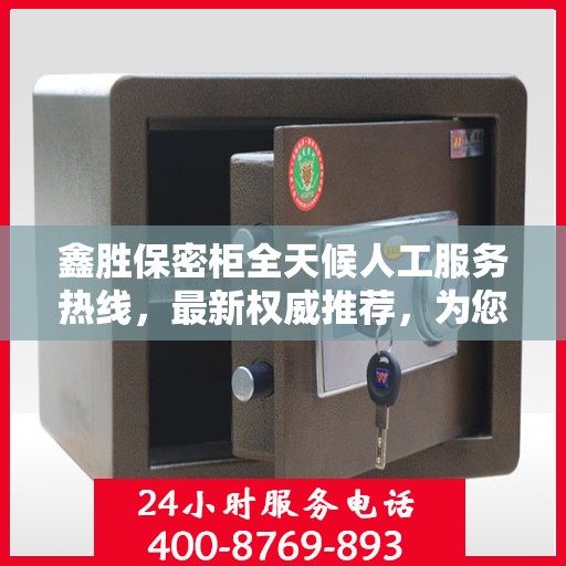 鑫胜保密柜全天候人工服务热线，最新权威推荐，为您的安全保驾护航