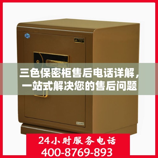 三色保密柜售后电话详解，一站式解决您的售后问题