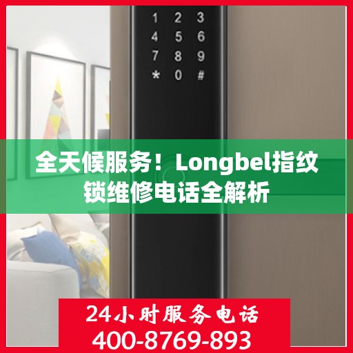 全天候服务！Longbel指纹锁维修电话全解析