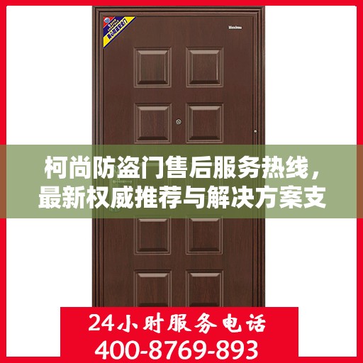 柯尚防盗门售后服务热线，最新权威推荐与解决方案支持