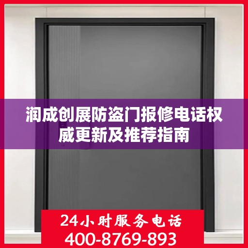 润成创展防盗门报修电话权威更新及推荐指南