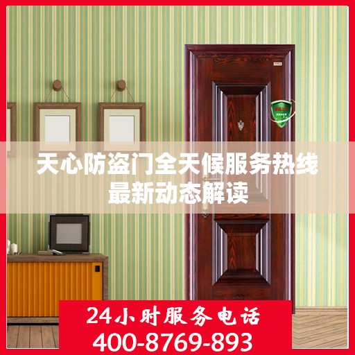 天心防盗门全天候服务热线最新动态解读