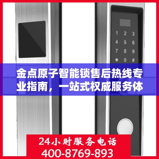 金点原子智能锁售后热线专业指南，一站式权威服务体验