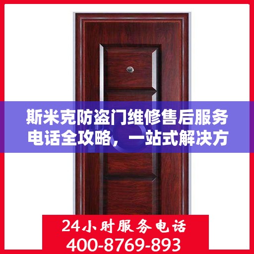 斯米克防盗门维修售后服务电话全攻略，一站式解决方案与详细指南