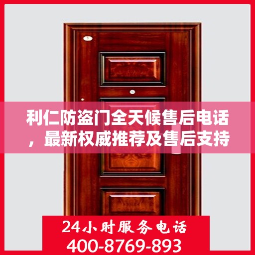 利仁防盗门全天候售后电话，最新权威推荐及售后支持服务指南