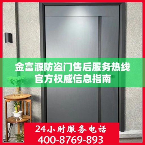 金富源防盗门售后服务热线官方权威信息指南