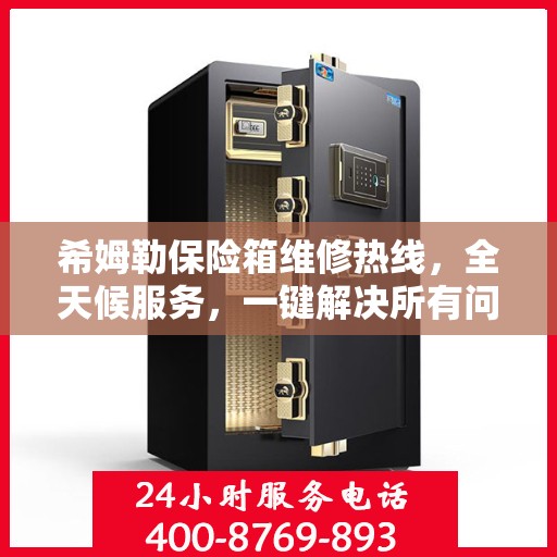 希姆勒保险箱维修热线，全天候服务，一键解决所有问题