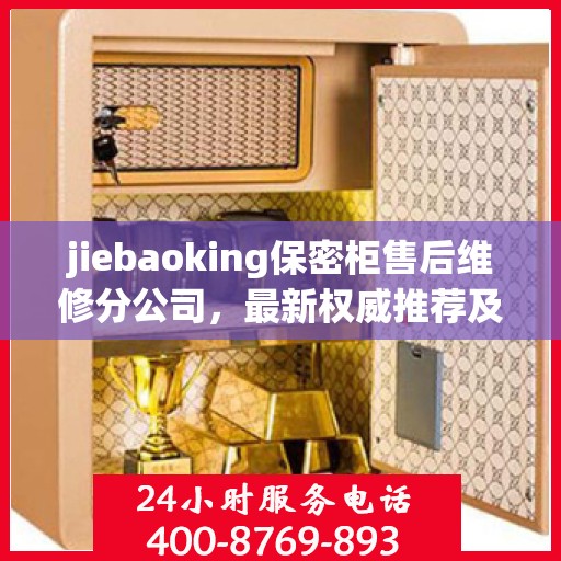 jiebaoking保密柜售后维修分公司，最新权威推荐及专业解决方案