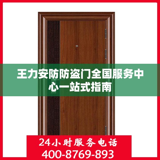 王力安防防盗门全国服务中心一站式指南