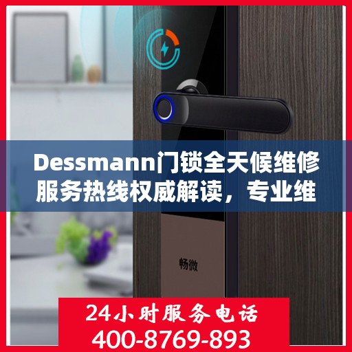Dessmann门锁全天候维修服务热线权威解读，专业维修保障，贴心服务体验