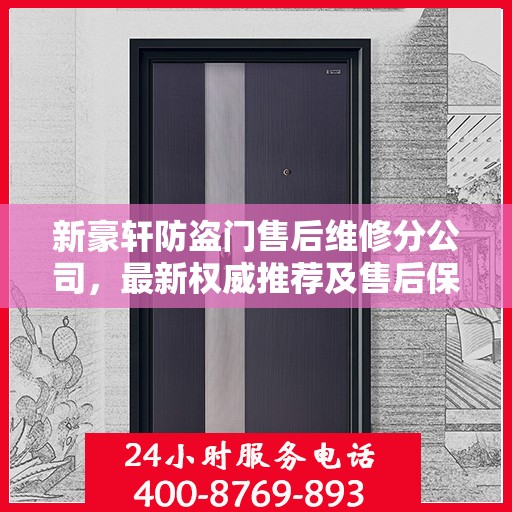 新豪轩防盗门售后维修分公司，最新权威推荐及售后保障解析