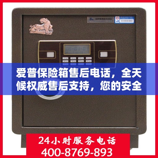 爱普保险箱售后电话，全天候权威售后支持，您的安全我们时刻守护