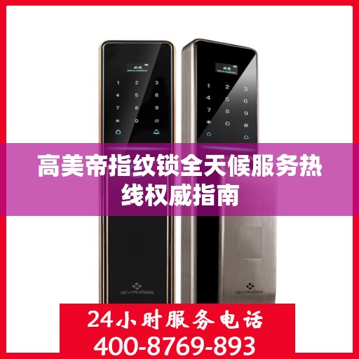 高美帝指纹锁全天候服务热线权威指南