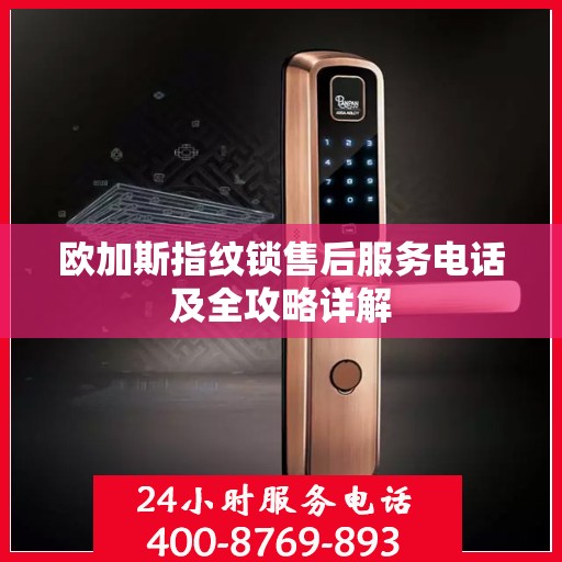欧加斯指纹锁售后服务电话及全攻略详解