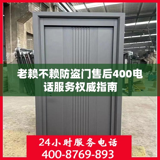 老赖不赖防盗门售后400电话服务权威指南