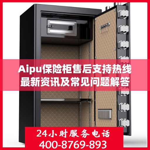 Aipu保险柜售后支持热线最新资讯及常见问题解答