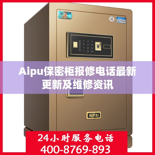Aipu保密柜报修电话最新更新及维修资讯