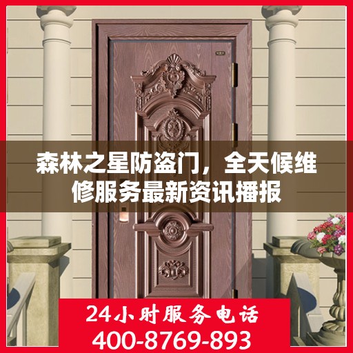 森林之星防盗门，全天候维修服务最新资讯播报