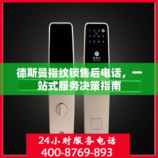 德斯曼指纹锁售后电话，一站式服务决策指南