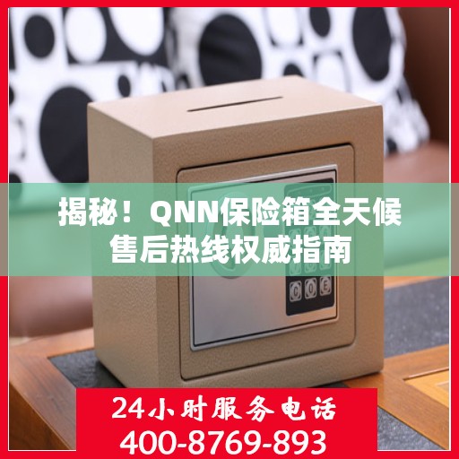 揭秘！QNN保险箱全天候售后热线权威指南