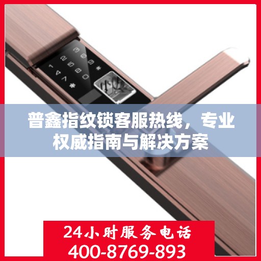 普鑫指纹锁客服热线，专业权威指南与解决方案