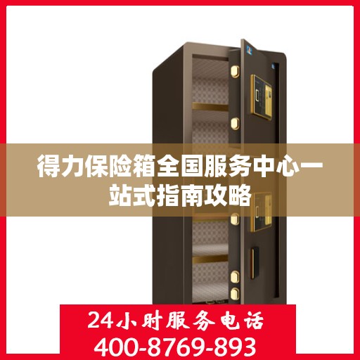 得力保险箱全国服务中心一站式指南攻略