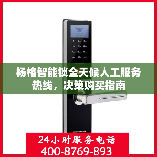 杨格智能锁全天候人工服务热线，决策购买指南