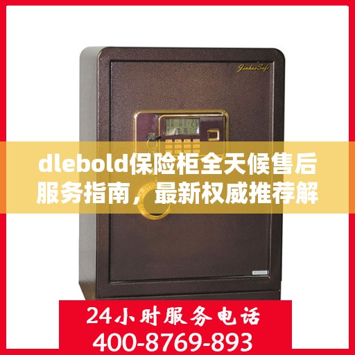 dlebold保险柜全天候售后服务指南，最新权威推荐解密