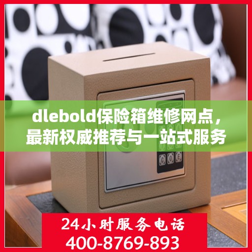 dlebold保险箱维修网点，最新权威推荐与一站式服务