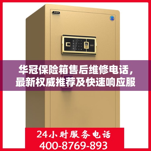 华冠保险箱售后维修电话，最新权威推荐及快速响应服务