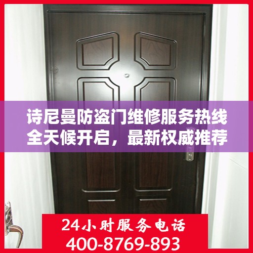 诗尼曼防盗门维修服务热线全天候开启，最新权威推荐及快速响应