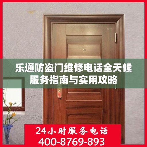 乐通防盗门维修电话全天候服务指南与实用攻略