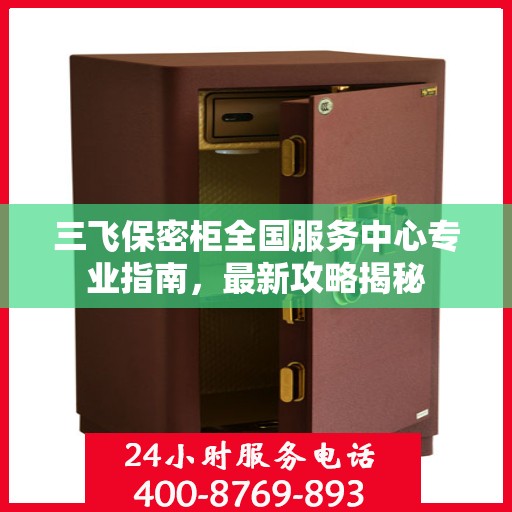三飞保密柜全国服务中心专业指南，最新攻略揭秘
