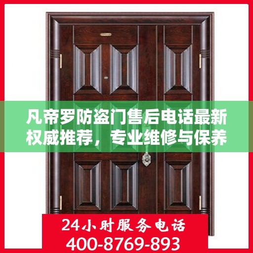 凡帝罗防盗门售后电话最新权威推荐，专业维修与保养服务