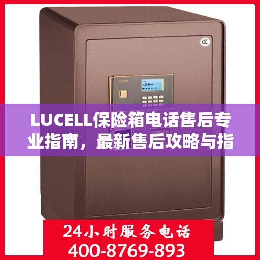 LUCELL保险箱电话售后专业指南，最新售后攻略与指南