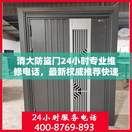 清大防盗门24小时专业维修电话，最新权威推荐快速响应服务