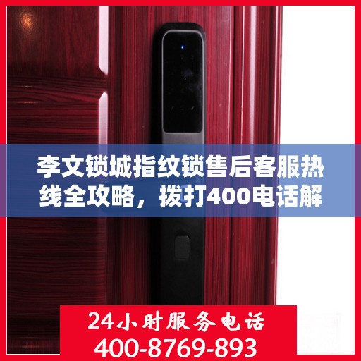 李文锁城指纹锁售后客服热线全攻略，拨打400电话解决所有问题！