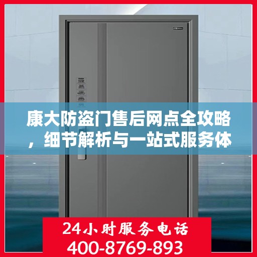 康大防盗门售后网点全攻略，细节解析与一站式服务体验