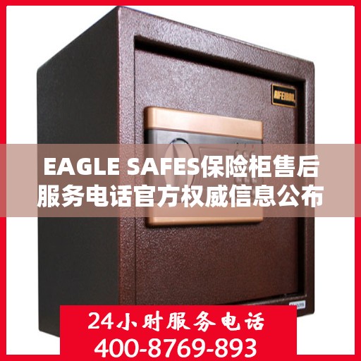 EAGLE SAFES保险柜售后服务电话官方权威信息公布