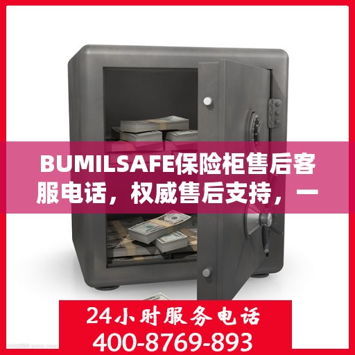 BUMILSAFE保险柜售后客服电话，权威售后支持，一站式服务热线