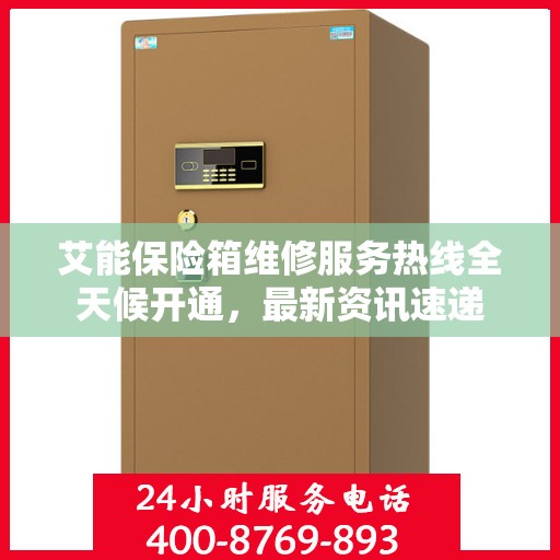 艾能保险箱维修服务热线全天候开通，最新资讯速递