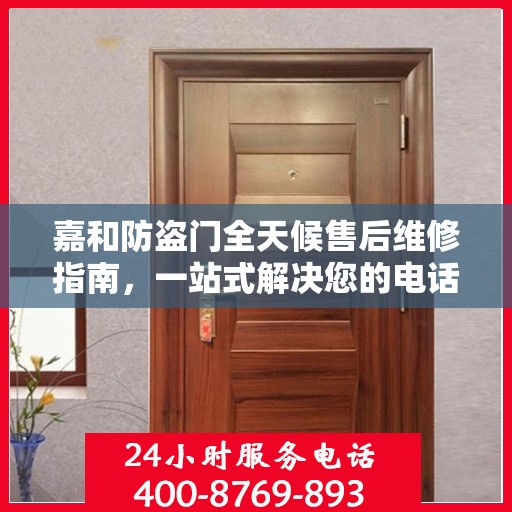 嘉和防盗门全天候售后维修指南，一站式解决您的电话咨询需求