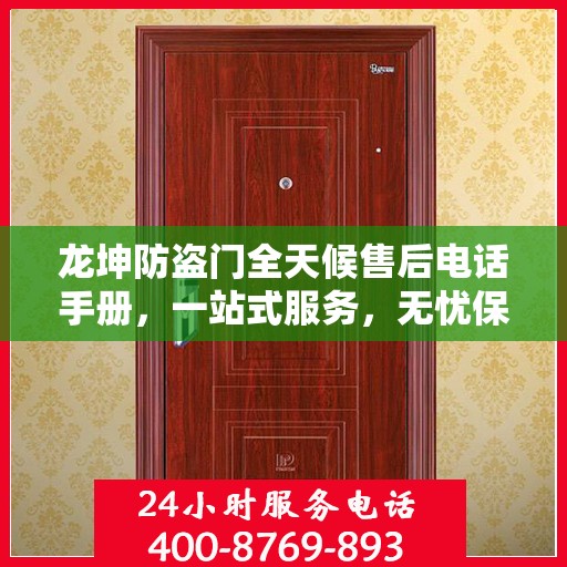 龙坤防盗门全天候售后电话手册，一站式服务，无忧保障