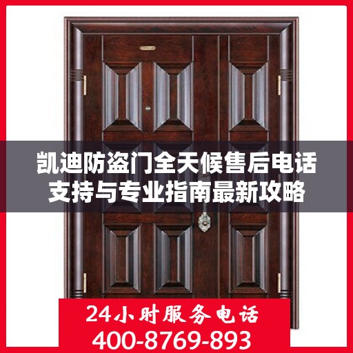 凯迪防盗门全天候售后电话支持与专业指南最新攻略