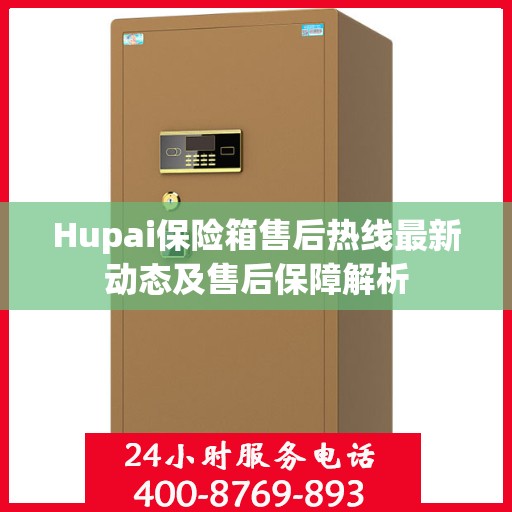 Hupai保险箱售后热线最新动态及售后保障解析