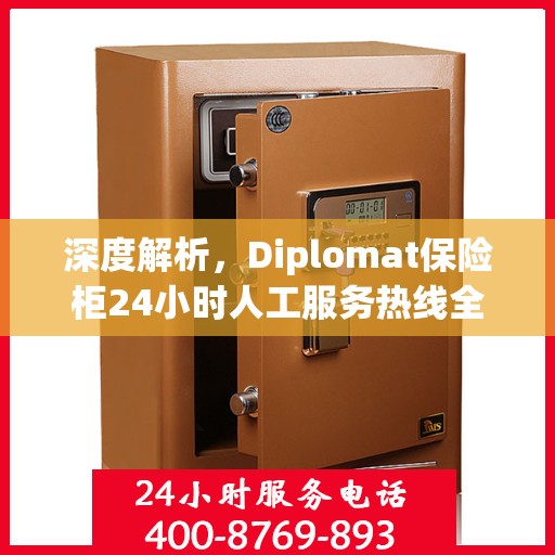 深度解析，Diplomat保险柜24小时人工服务热线全攻略