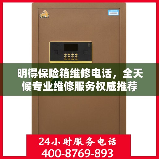 明得保险箱维修电话，全天候专业维修服务权威推荐