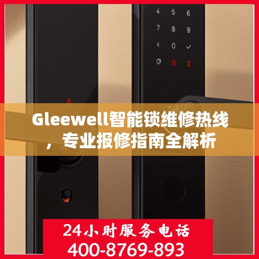 Gleewell智能锁维修热线，专业报修指南全解析