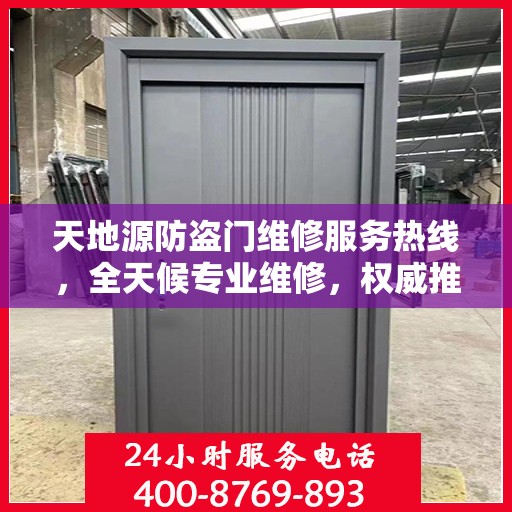 天地源防盗门维修服务热线，全天候专业维修，权威推荐，最新服务电话发布！