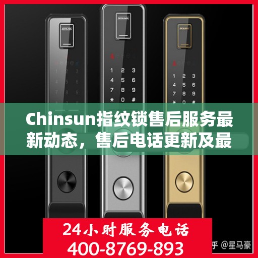 Chinsun指纹锁售后服务最新动态，售后电话更新及最新动态解读